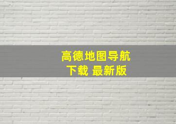 高德地图导航 下载 最新版